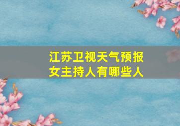 江苏卫视天气预报女主持人有哪些人