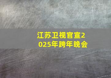 江苏卫视官宣2025年跨年晚会