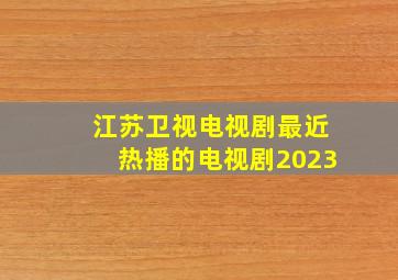 江苏卫视电视剧最近热播的电视剧2023