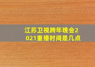 江苏卫视跨年晚会2021重播时间是几点