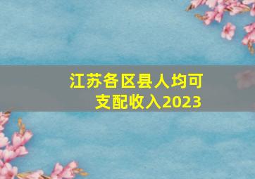 江苏各区县人均可支配收入2023