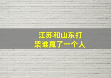 江苏和山东打架谁赢了一个人