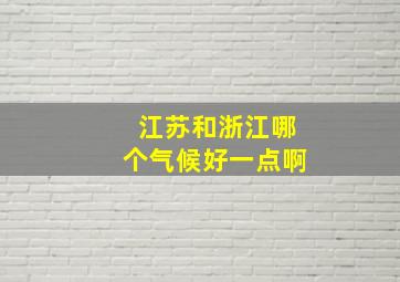 江苏和浙江哪个气候好一点啊