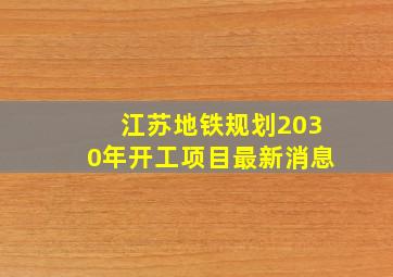 江苏地铁规划2030年开工项目最新消息