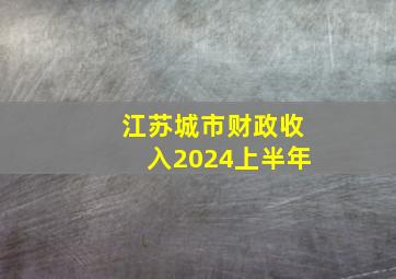 江苏城市财政收入2024上半年