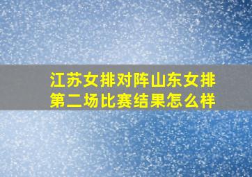 江苏女排对阵山东女排第二场比赛结果怎么样