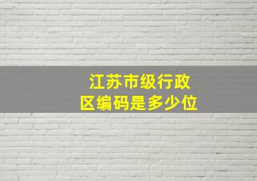 江苏市级行政区编码是多少位