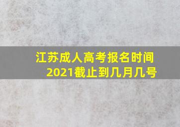 江苏成人高考报名时间2021截止到几月几号