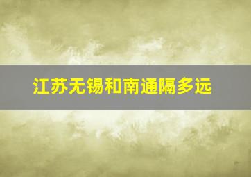 江苏无锡和南通隔多远