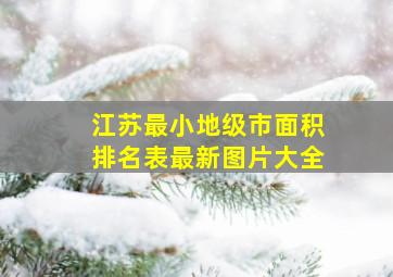 江苏最小地级市面积排名表最新图片大全