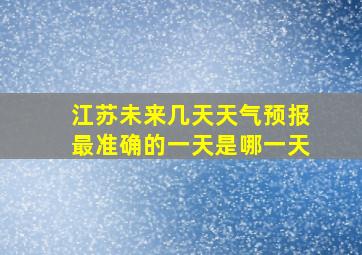 江苏未来几天天气预报最准确的一天是哪一天