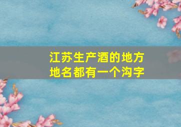 江苏生产酒的地方地名都有一个沟字