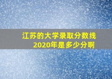 江苏的大学录取分数线2020年是多少分啊