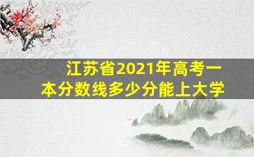 江苏省2021年高考一本分数线多少分能上大学