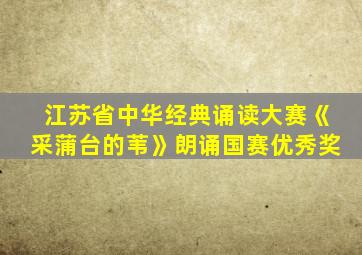 江苏省中华经典诵读大赛《采蒲台的苇》朗诵国赛优秀奖