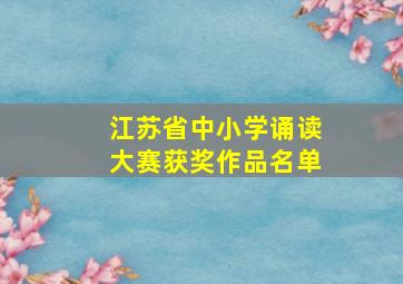 江苏省中小学诵读大赛获奖作品名单