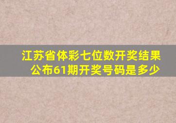 江苏省体彩七位数开奖结果公布61期开奖号码是多少