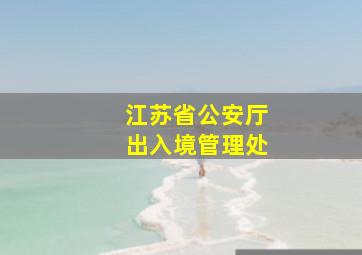 江苏省公安厅出入境管理处