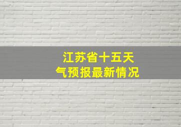 江苏省十五天气预报最新情况