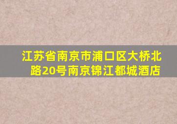 江苏省南京市浦口区大桥北路20号南京锦江都城酒店