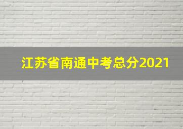 江苏省南通中考总分2021