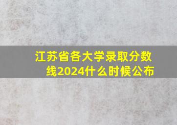 江苏省各大学录取分数线2024什么时候公布