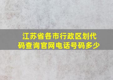 江苏省各市行政区划代码查询官网电话号码多少