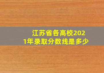 江苏省各高校2021年录取分数线是多少