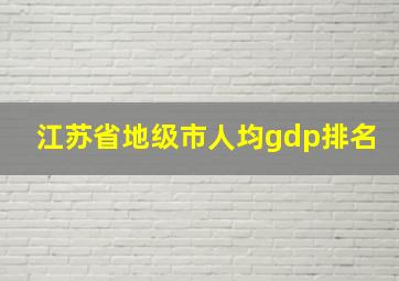 江苏省地级市人均gdp排名