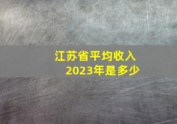 江苏省平均收入2023年是多少