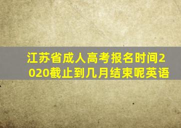 江苏省成人高考报名时间2020截止到几月结束呢英语