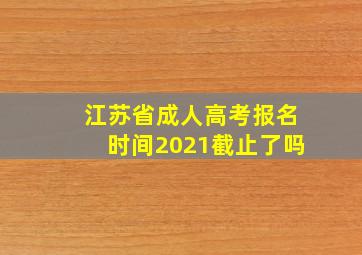 江苏省成人高考报名时间2021截止了吗