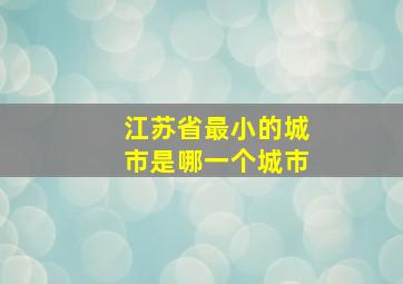 江苏省最小的城市是哪一个城市