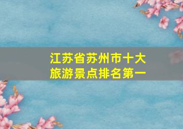 江苏省苏州市十大旅游景点排名第一