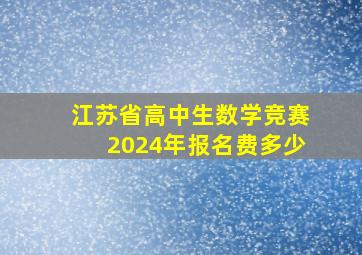 江苏省高中生数学竞赛2024年报名费多少