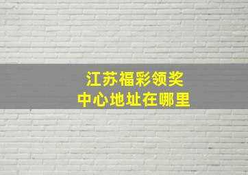 江苏福彩领奖中心地址在哪里