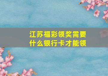 江苏福彩领奖需要什么银行卡才能领