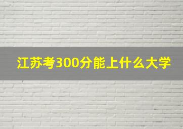 江苏考300分能上什么大学