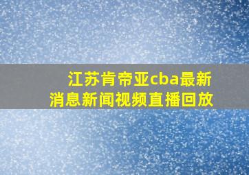 江苏肯帝亚cba最新消息新闻视频直播回放