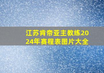 江苏肯帝亚主教练2024年赛程表图片大全