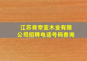 江苏肯帝亚木业有限公司招聘电话号码查询