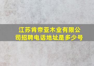 江苏肯帝亚木业有限公司招聘电话地址是多少号