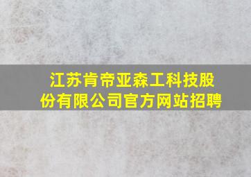 江苏肯帝亚森工科技股份有限公司官方网站招聘