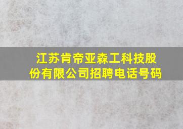 江苏肯帝亚森工科技股份有限公司招聘电话号码