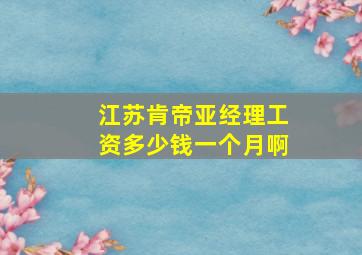 江苏肯帝亚经理工资多少钱一个月啊