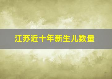 江苏近十年新生儿数量