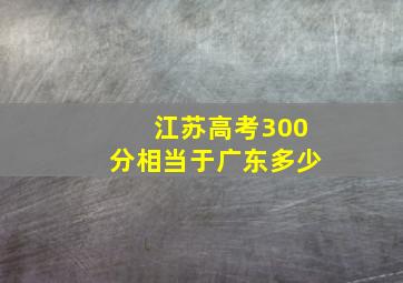 江苏高考300分相当于广东多少