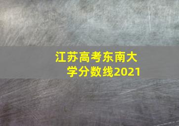 江苏高考东南大学分数线2021