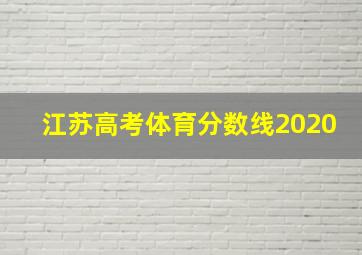 江苏高考体育分数线2020