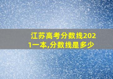 江苏高考分数线2021一本,分数线是多少